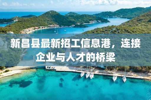 新昌县最新招工信息港，连接企业与人才的桥梁