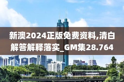 新澳2024正版免费资料,清白解答解释落实_GM集28.764