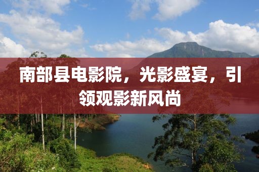 南部县电影院，光影盛宴，引领观影新风尚