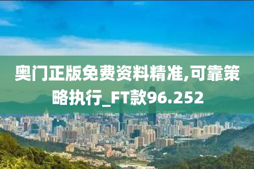 奥门正版免费资料精准,可靠策略执行_FT款96.252