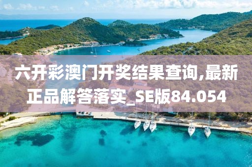 六开彩澳门开奖结果查询,最新正品解答落实_SE版84.054