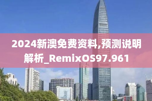 2024新澳免费资料,预测说明解析_RemixOS97.961