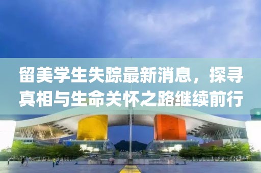 留美学生失踪最新消息，探寻真相与生命关怀之路继续前行