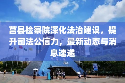 莒县检察院深化法治建设，提升司法公信力，最新动态与消息速递