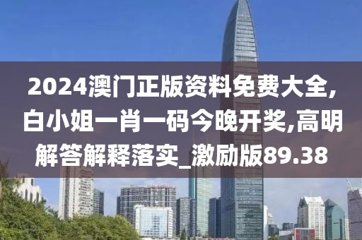 2024澳门正版资料免费大全,白小姐一肖一码今晚开奖,高明解答解释落实_激励版89.38