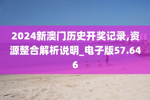 2024新澳门历史开奖记录,资源整合解析说明_电子版57.646