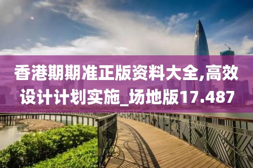 香港期期准正版资料大全,高效设计计划实施_场地版17.487
