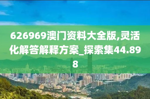 626969澳门资料大全版,灵活化解答解释方案_探索集44.898