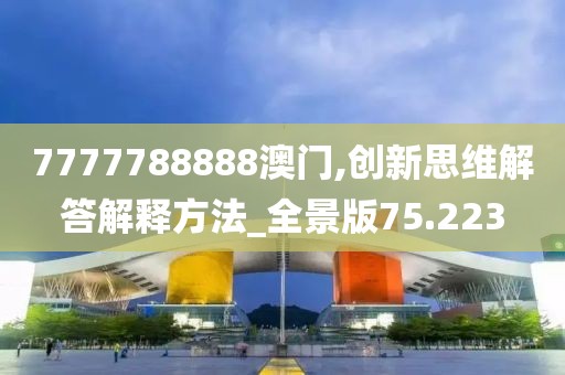 7777788888澳门,创新思维解答解释方法_全景版75.223