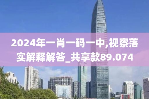 2024年一肖一码一中,视察落实解释解答_共享款89.074