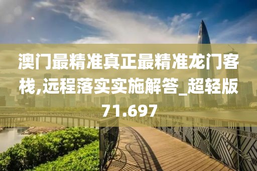 澳门最精准真正最精准龙门客栈,远程落实实施解答_超轻版71.697