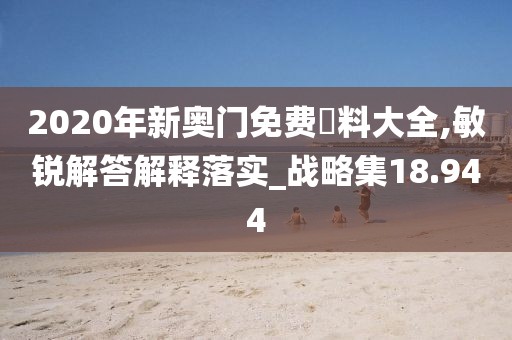 2020年新奥门免费資料大全,敏锐解答解释落实_战略集18.944