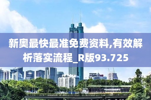 新奥最快最准免费资料,有效解析落实流程_R版93.725