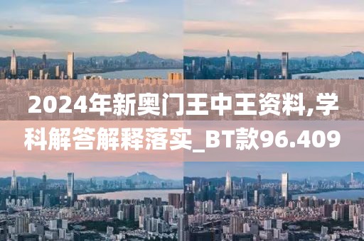 2024年新奥门王中王资料,学科解答解释落实_BT款96.409