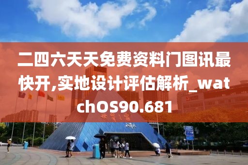 二四六天天免费资料门图讯最快开,实地设计评估解析_watchOS90.681