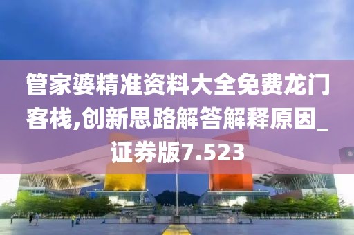 管家婆精准资料大全免费龙门客栈,创新思路解答解释原因_证券版7.523