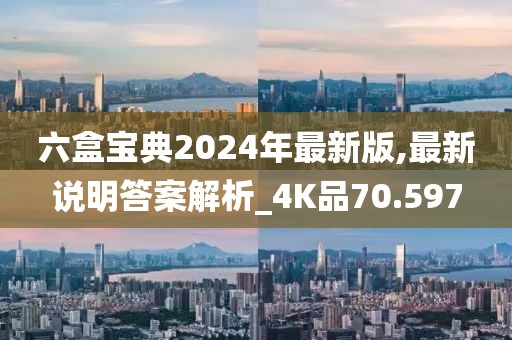 六盒宝典2024年最新版,最新说明答案解析_4K品70.597
