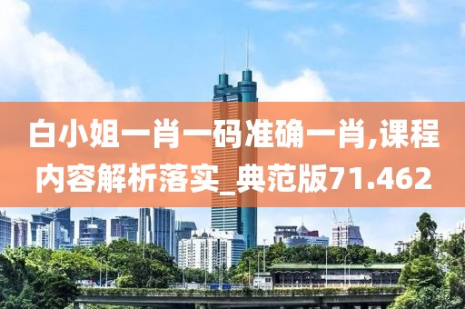 白小姐一肖一码准确一肖,课程内容解析落实_典范版71.462