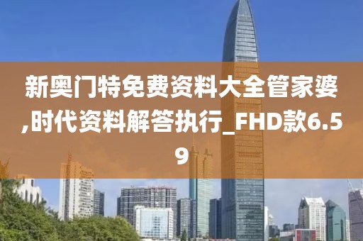 新奥门特免费资料大全管家婆,时代资料解答执行_FHD款6.59
