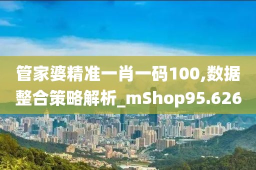 管家婆精准一肖一码100,数据整合策略解析_mShop95.626