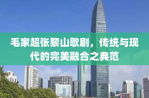 毛家超张黎山歌剧，传统与现代的完美融合之典范