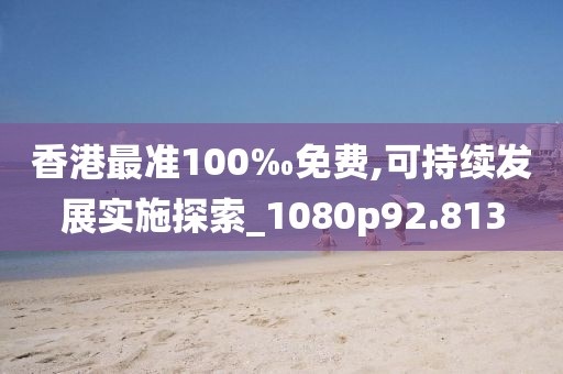 香港最准100‰免费,可持续发展实施探索_1080p92.813