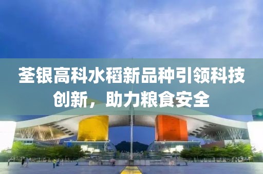荃银高科水稻新品种引领科技创新，助力粮食安全