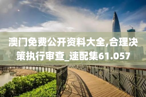 澳门免费公开资料大全,合理决策执行审查_速配集61.057