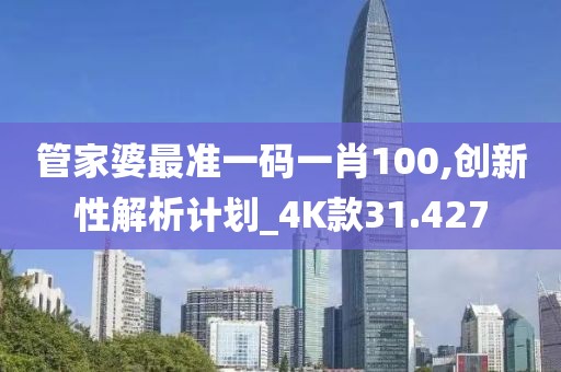 管家婆最准一码一肖100,创新性解析计划_4K款31.427