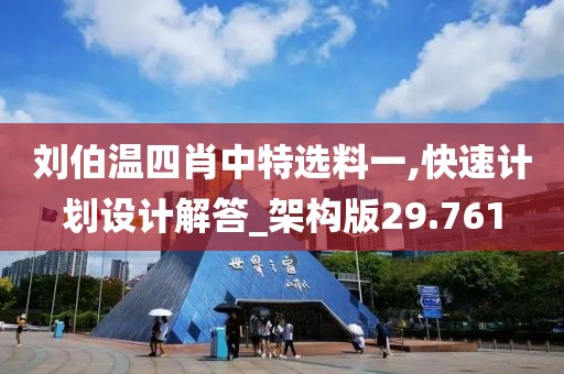 刘伯温四肖中特选料一,快速计划设计解答_架构版29.761