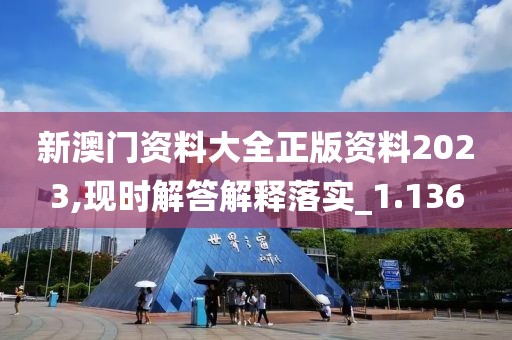 新澳门资料大全正版资料2023,现时解答解释落实_1.136