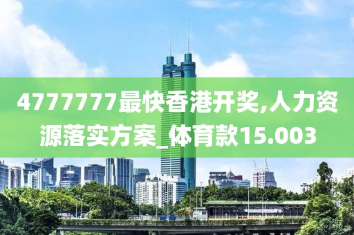 4777777最快香港开奖,人力资源落实方案_体育款15.003