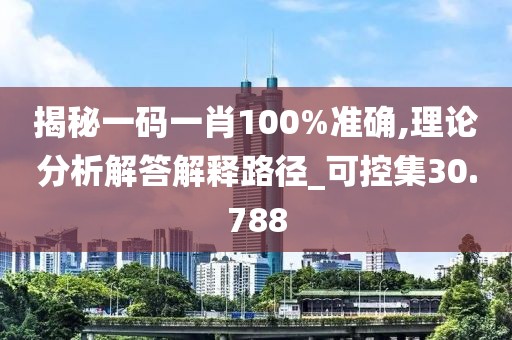 揭秘一码一肖100%准确,理论分析解答解释路径_可控集30.788