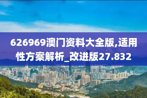 626969澳门资料大全版,适用性方案解析_改进版27.832