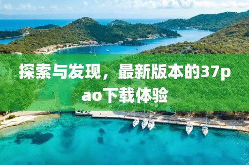 探索与发现，最新版本的37pao下载体验
