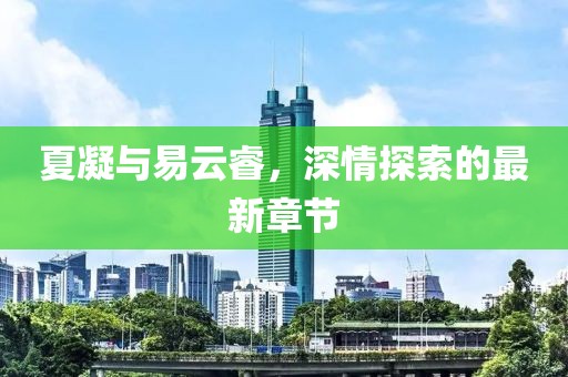 夏凝与易云睿，深情探索的最新章节