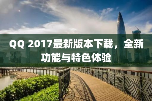 QQ 2017最新版本下载，全新功能与特色体验