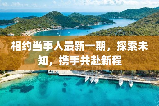 相约当事人最新一期，探索未知，携手共赴新程