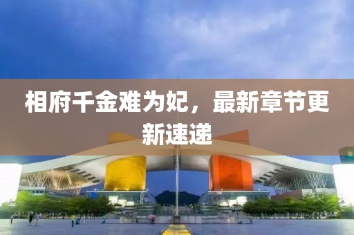 相府千金难为妃，最新章节更新速递
