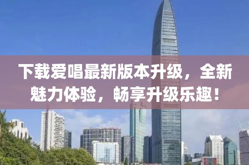 下载爱唱最新版本升级，全新魅力体验，畅享升级乐趣！
