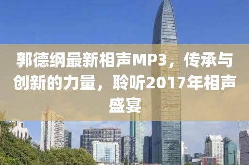 郭德纲最新相声MP3，传承与创新的力量，聆听2017年相声盛宴