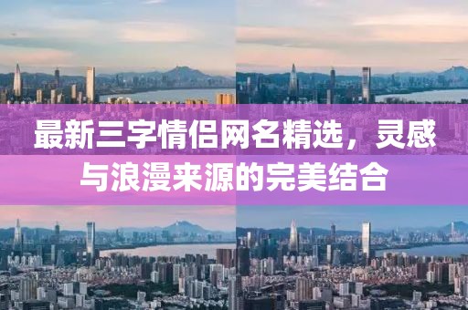 最新三字情侣网名精选，灵感与浪漫来源的完美结合