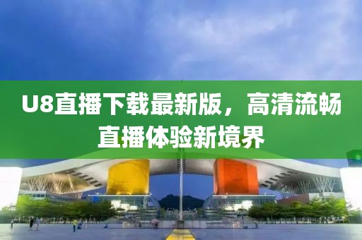 U8直播下载最新版，高清流畅直播体验新境界