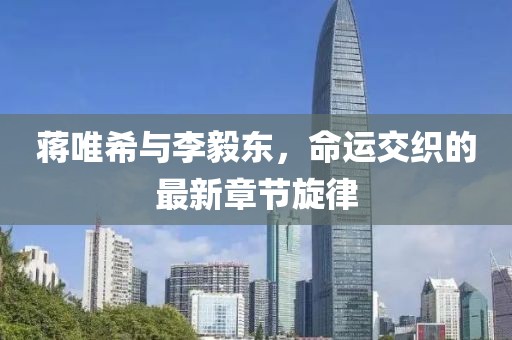 蒋唯希与李毅东，命运交织的最新章节旋律