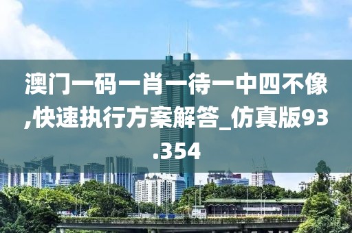 澳门一码一肖一待一中四不像,快速执行方案解答_仿真版93.354