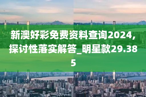 新澳好彩免费资料查询2024,探讨性落实解答_明星款29.385