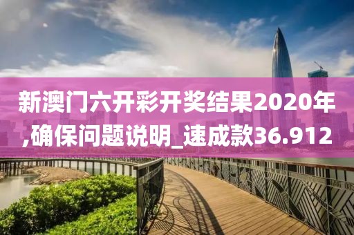 新澳门六开彩开奖结果2020年,确保问题说明_速成款36.912