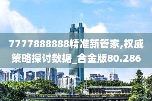 7777888888精准新管家,权威策略探讨数据_合金版80.286