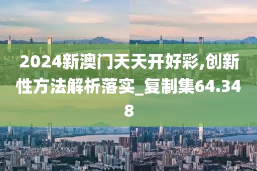 2024新澳门天天开好彩,创新性方法解析落实_复制集64.348
