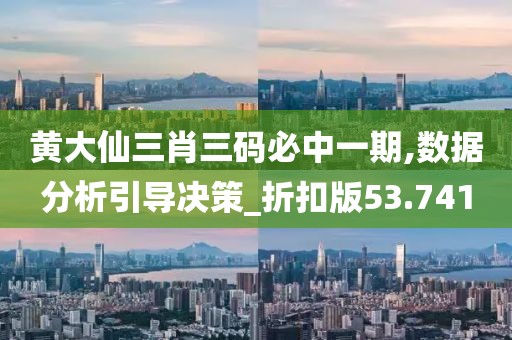黄大仙三肖三码必中一期,数据分析引导决策_折扣版53.741